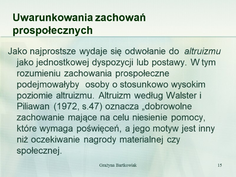 Grażyna Bartkowiak 15 Uwarunkowania zachowań prospołecznych Jako najprostsze wydaje się odwołanie do  altruizmu